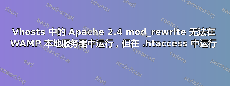 Vhosts 中的 Apache 2.4 mod_rewrite 无法在 WAMP 本地服务器中运行，但在 .htaccess 中运行