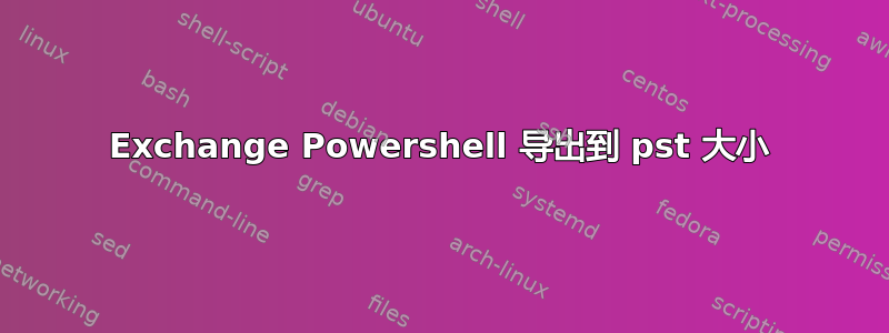 Exchange Powershell 导出到 pst 大小