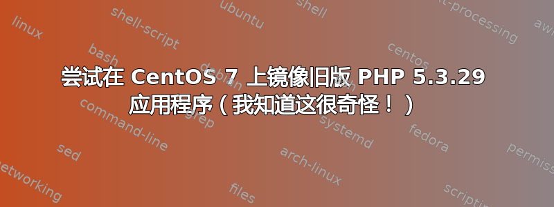 尝试在 CentOS 7 上镜像旧版 PHP 5.3.29 应用程序（我知道这很奇怪！）