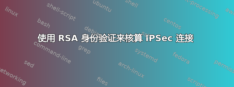 使用 RSA 身份验证来核算 IPSec 连接