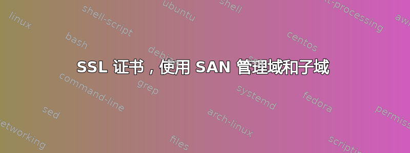 SSL 证书，使用 SAN 管理域和子域