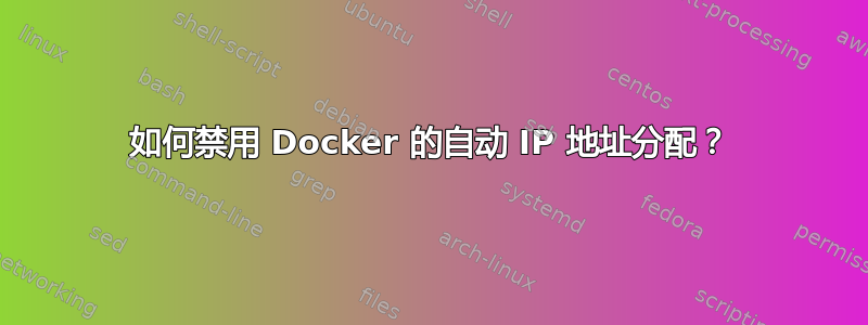 如何禁用 Docker 的自动 IP 地址分配？