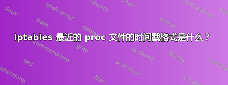 iptables 最近的 proc 文件的时间戳格式是什么？