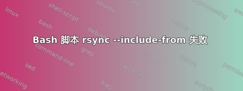 Bash 脚本 rsync --include-from 失败