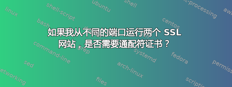 如果我从不同的端口运行两个 SSL 网站，是否需要通配符证书？