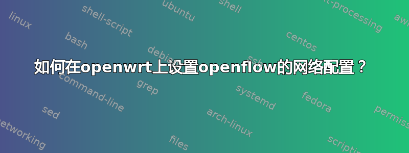 如何在openwrt上设置openflow的网络配置？