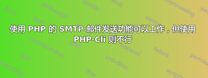 使用 PHP 的 SMTP 邮件发送功能可以工作，但使用 PHP-Cli 则不行