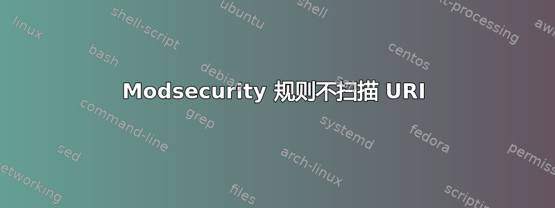 Modsecurity 规则不扫描 URI