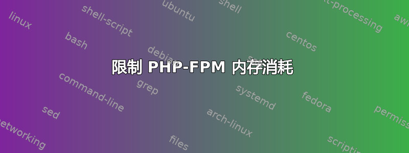 限制 PHP-FPM 内存消耗