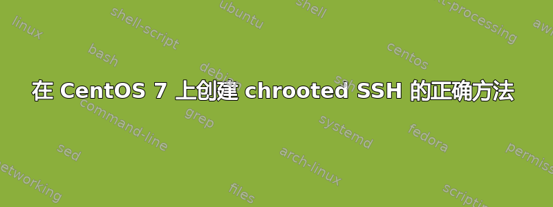 在 CentOS 7 上创建 chrooted SSH 的正确方法