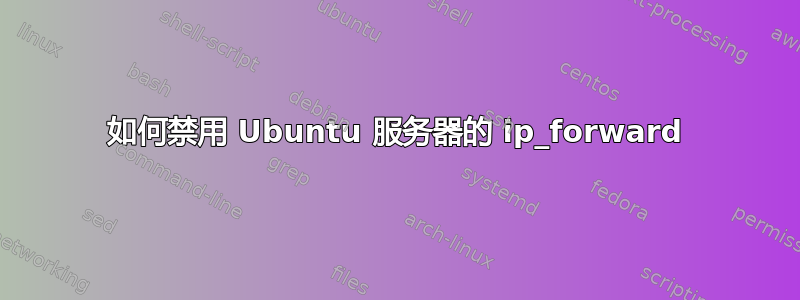 如何禁用 Ubuntu 服务器的 ip_forward