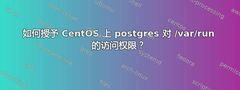 如何授予 CentOS 上 postgres 对 /var/run 的访问权限？