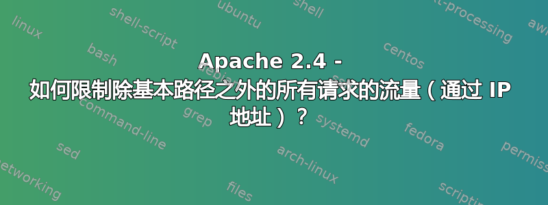 Apache 2.4 - 如何限制除基本路径之外的所有请求的流量（通过 IP 地址）？