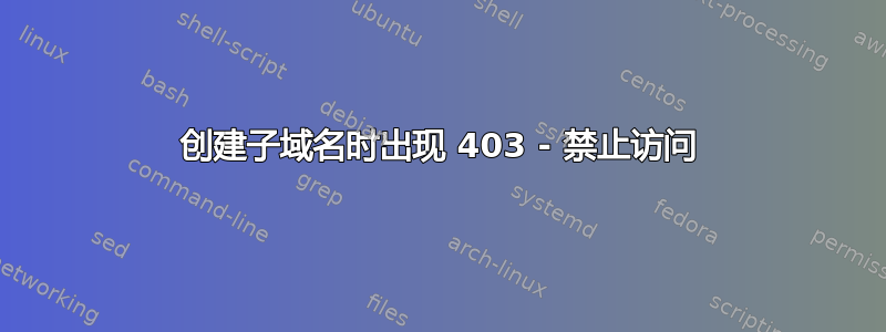 创建子域名时出现 403 - 禁止访问