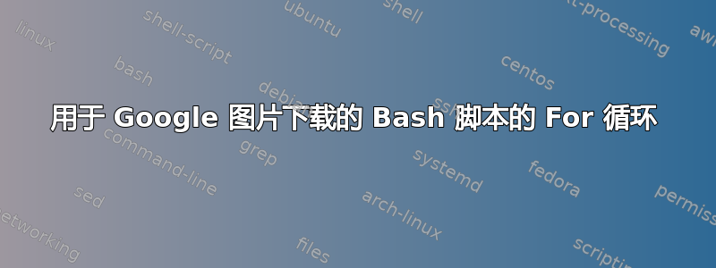 用于 Google 图片下载的 Bash 脚本的 For 循环