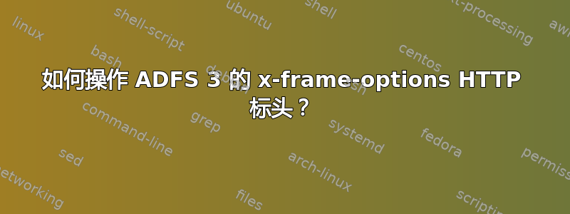 如何操作 ADFS 3 的 x-frame-options HTTP 标头？