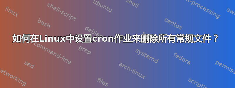 如何在Linux中设置cron作业来删除所有常规文件？