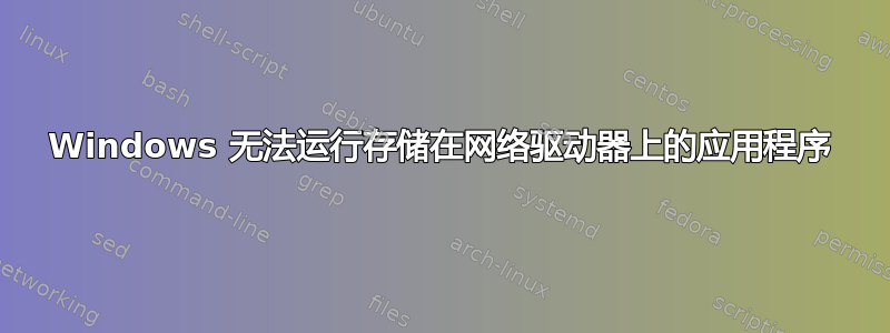 Windows 无法运行存储在网络驱动器上的应用程序