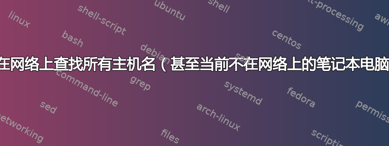 如何在网络上查找所有主机名（甚至当前不在网络上的笔记本电脑）？