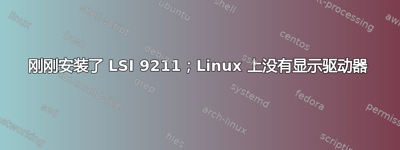 刚刚安装了 LSI 9211；Linux 上没有显示驱动器