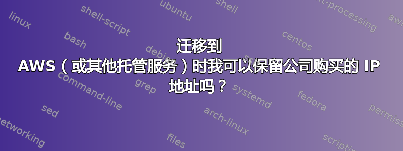 迁移到 AWS（或其他托管服务）时我可以保留公司购买的 IP 地址吗？