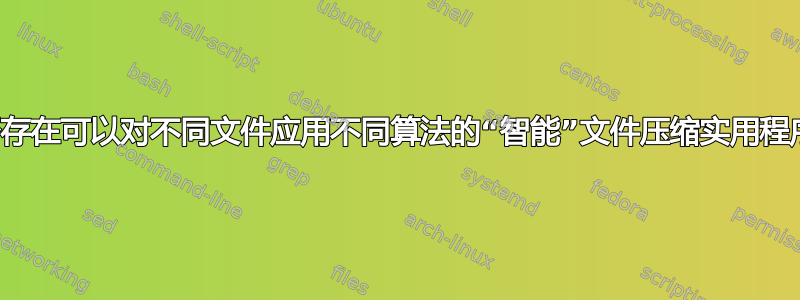 是否存在可以对不同文件应用不同算法的“智能”文件压缩实用程序？