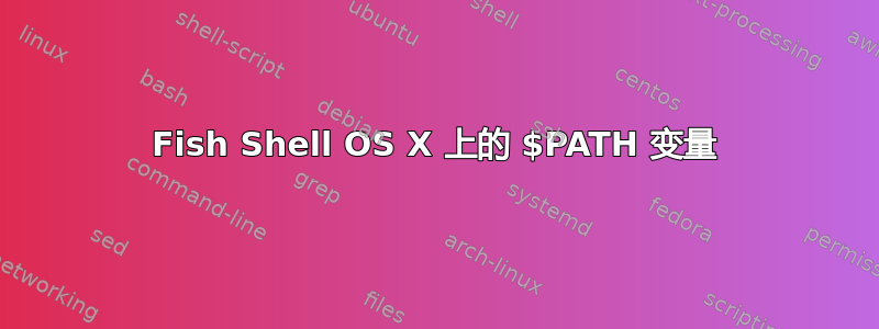 Fish Shell OS X 上的 $PATH 变量