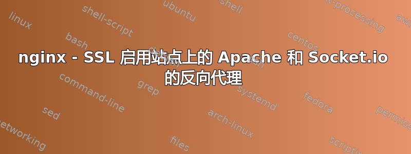 nginx - SSL 启用站点上的 Apache 和 Socket.io 的反向代理