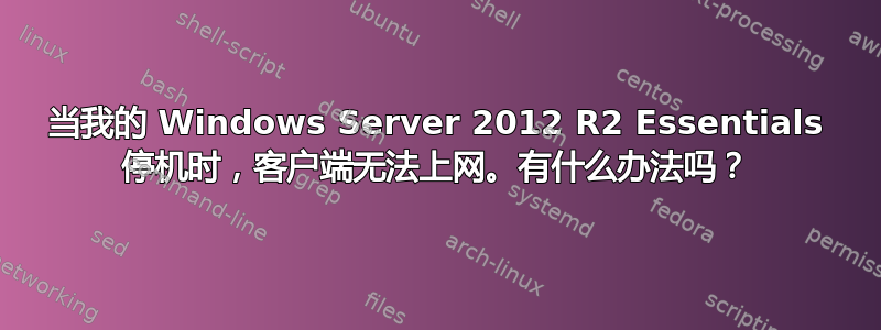 当我的 Windows Server 2012 R2 Essentials 停机时，客户端无法上网。有什么办法吗？