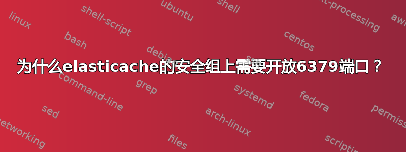 为什么elasticache的安全组上需要开放6379端口？