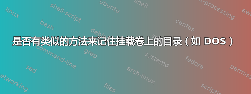 是否有类似的方法来记住挂载卷上的目录（如 DOS）