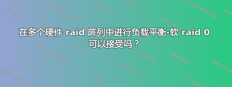 在多个硬件 raid 阵列中进行负载平衡-软 raid 0 可以接受吗？