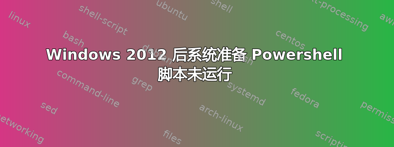 Windows 2012 后系统准备 Powershell 脚本未运行