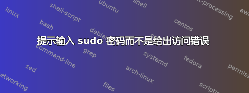 提示输入 sudo 密码而不是给出访问错误