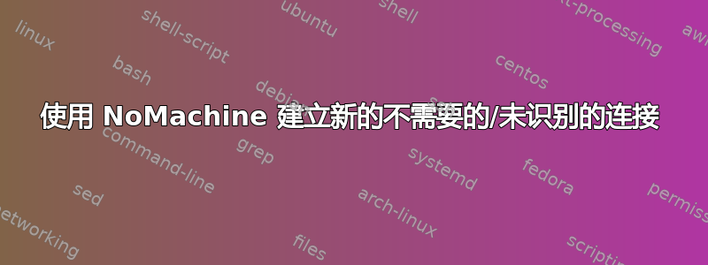 使用 NoMachine 建立新的不需要的/未识别的连接