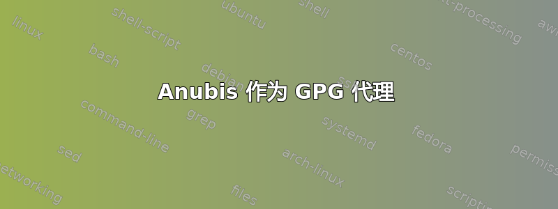 Anubis 作为 GPG 代理