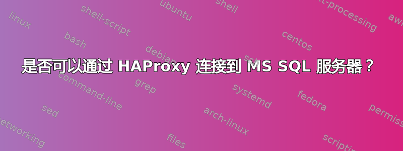 是否可以通过 HAProxy 连接到 MS SQL 服务器？