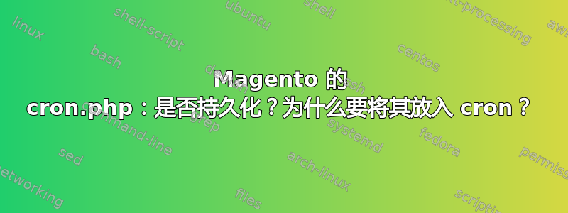 Magento 的 cron.php：是否持久化？为什么要将其放入 cron？