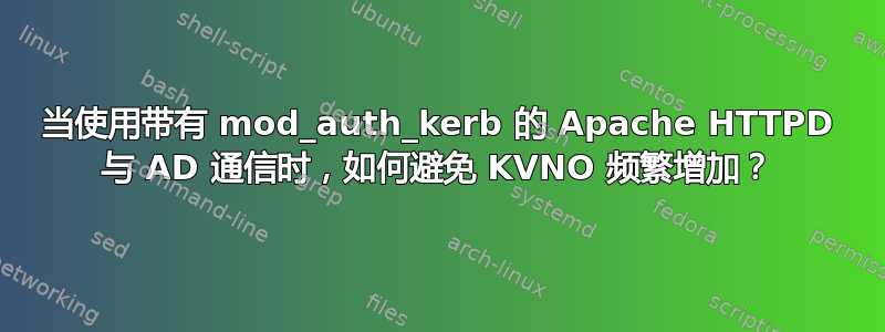 当使用带有 mod_auth_kerb 的 Apache HTTPD 与 AD 通信时，如何避免 KVNO 频繁增加？