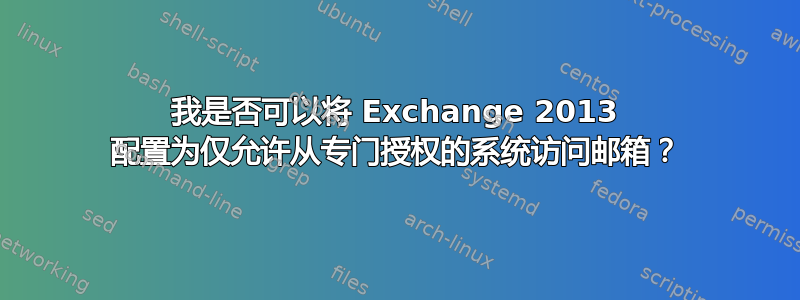 我是否可以将 Exchange 2013 配置为仅允许从专门授权的系统访问邮箱？