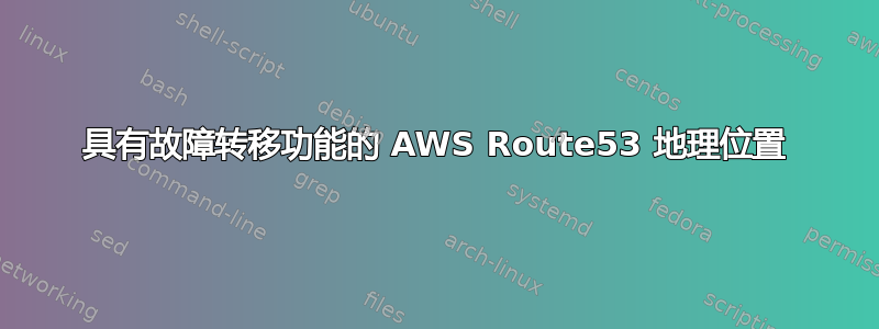 具有故障转移功能的 AWS Route53 地理位置