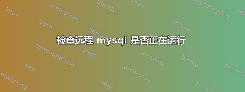 检查远程 mysql 是否正在运行