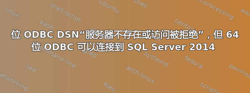 32 位 ODBC DSN“服务器不存在或访问被拒绝”，但 64 位 ODBC 可以连接到 SQL Server 2014