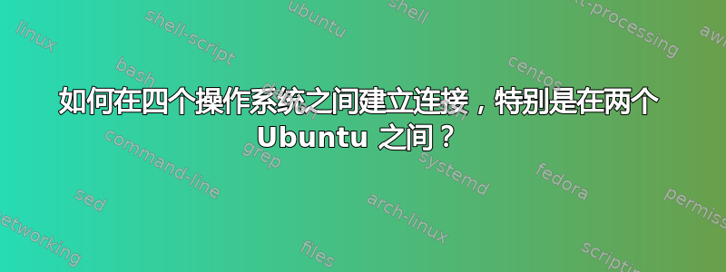 如何在四个操作系统之间建立连接，特别是在两个 Ubuntu 之间？