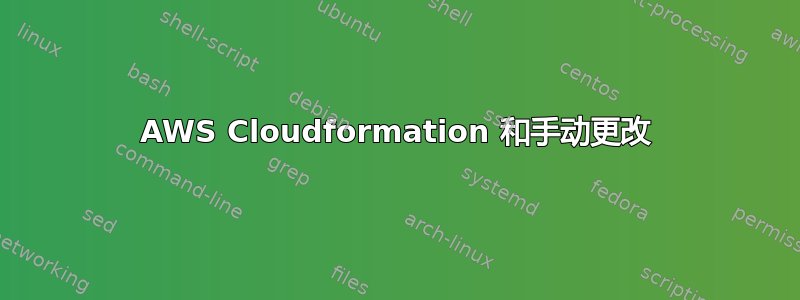 AWS Cloudformation 和手动更改