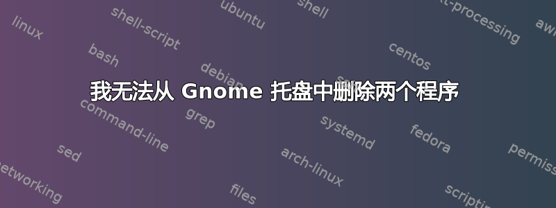 我无法从 Gnome 托盘中删除两个程序