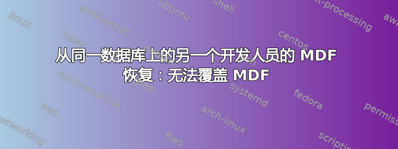 从同一数据库上的另一个开发人员的 MDF 恢复：无法覆盖 MDF