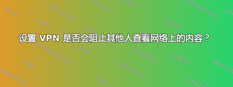 设置 VPN 是否会阻止其他人查看网络上的内容？