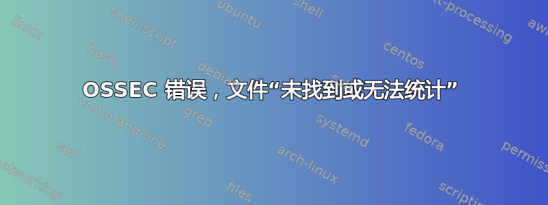 OSSEC 错误，文件“未找到或无法统计”