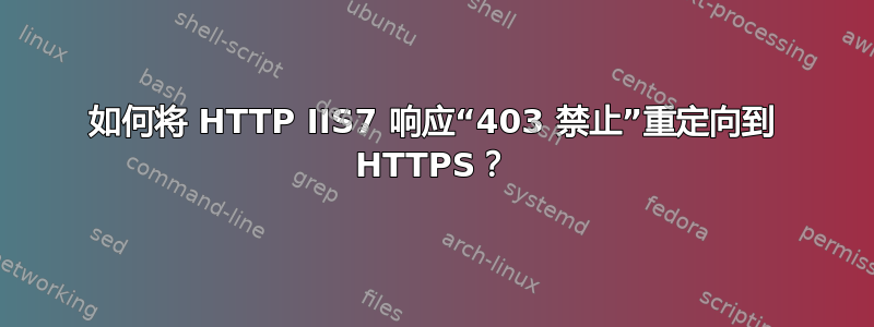 如何将 HTTP IIS7 响应“403 禁止”重定向到 HTTPS？